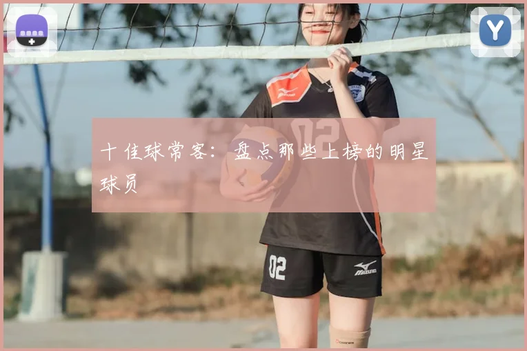 十佳球常客：盘点那些上榜的明星球员