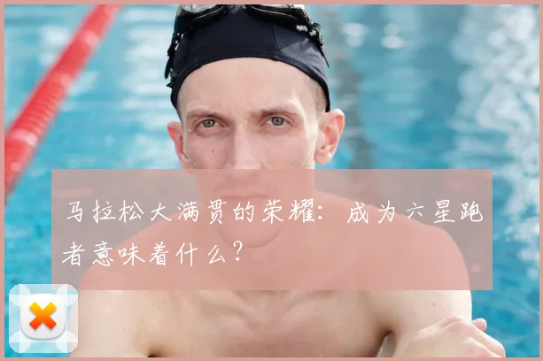马拉松大满贯的荣耀:成为六星跑者意味着什么?