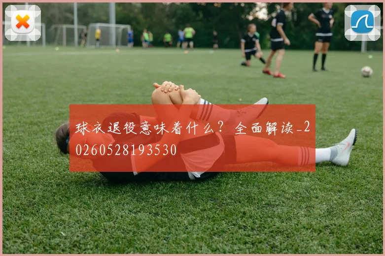 球衣退役意味着什么?全面解读_20260528193530