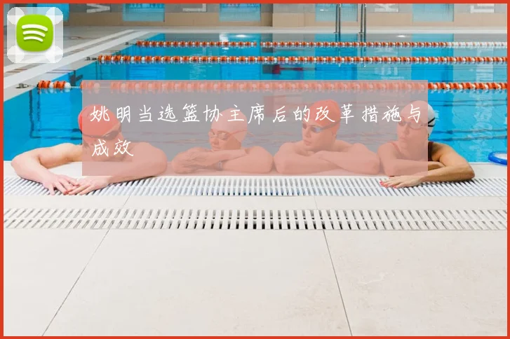姚明当选篮协主席后的改革措施与成效