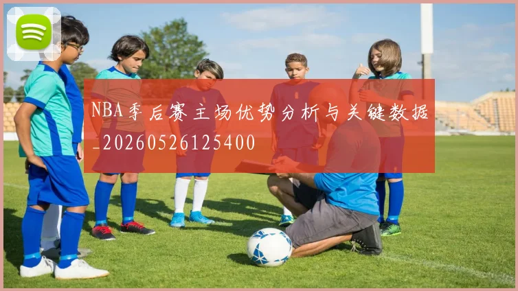 NBA季后赛主场优势分析与关键数据_20260526125400
