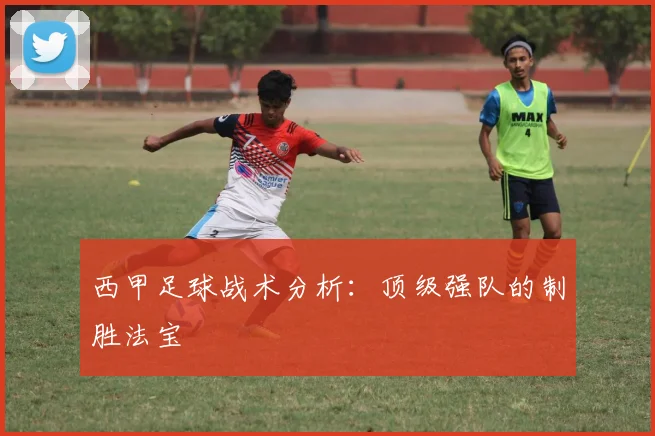 西甲足球战术分析：顶级强队的制胜法宝