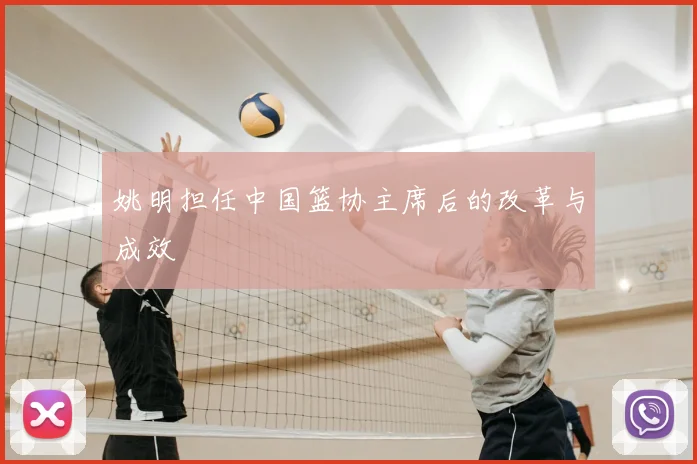 姚明担任中国篮协主席后的改革与成效