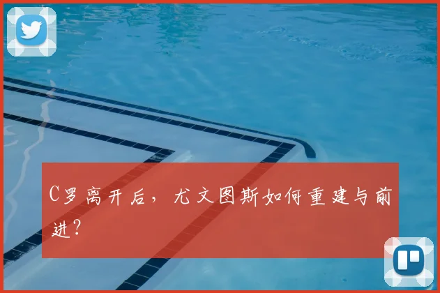 C罗离开后,尤文图斯如何重建与前进?