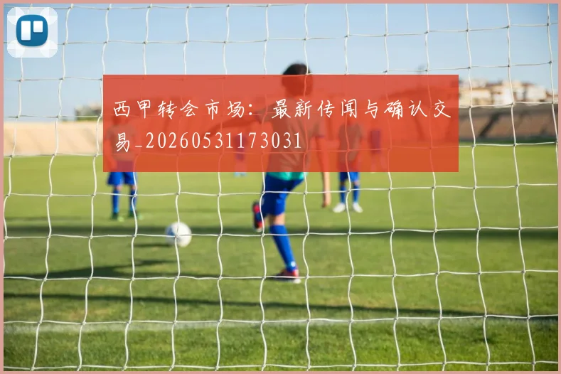 西甲转会市场：最新传闻与确认交易_20260531173031