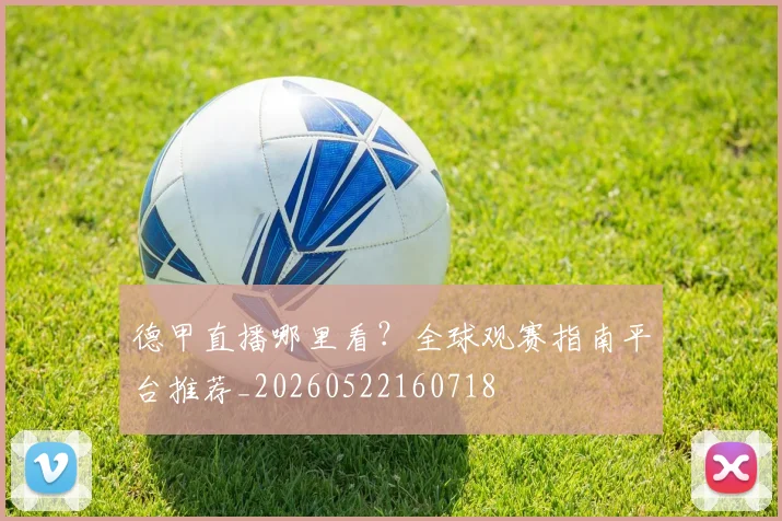 德甲直播哪里看？全球观赛指南平台推荐_20260522160718