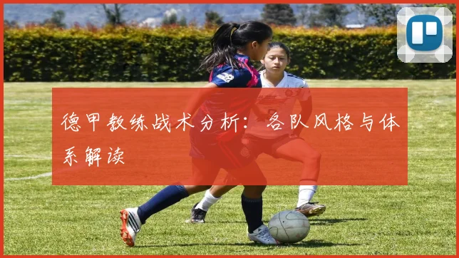 德甲教练战术分析：各队风格与体系解读