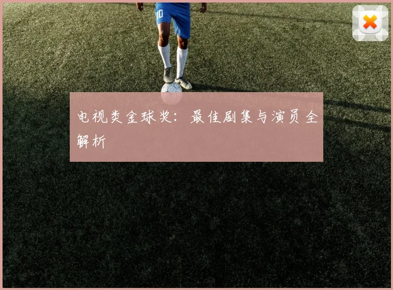 电视类金球奖:最佳剧集与演员全解析