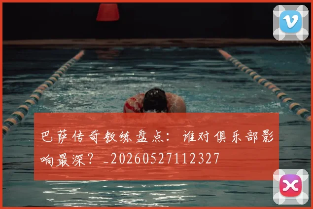 巴萨传奇教练盘点:谁对俱乐部影响最深?_20260527112327