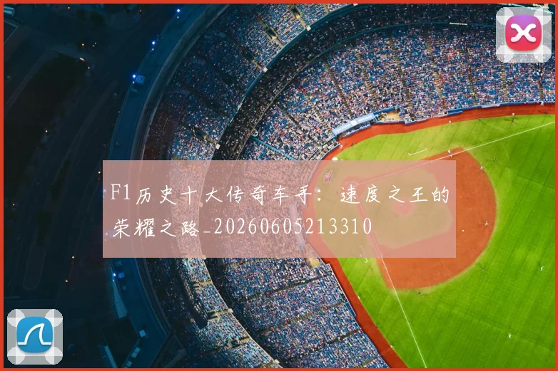 F1历史十大传奇车手:速度之王的荣耀之路_20260605213310