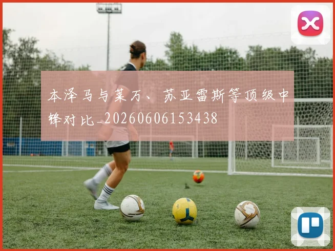 本泽马与莱万、苏亚雷斯等顶级中锋对比_20260606153438