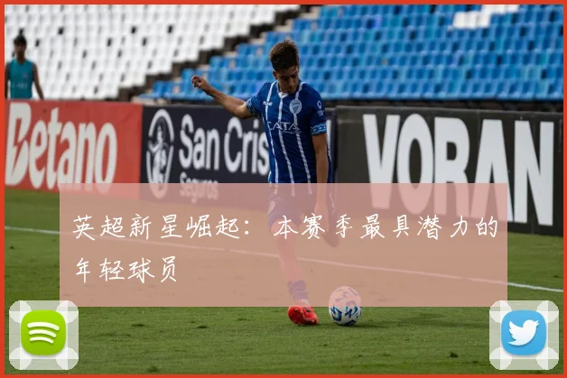 英超新星崛起:本赛季最具潜力的年轻球员