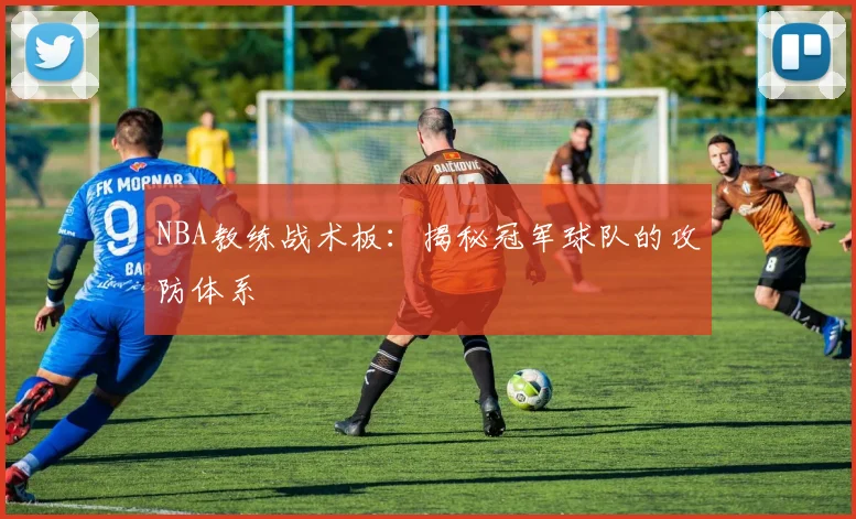 NBA教练战术板：揭秘冠军球队的攻防体系