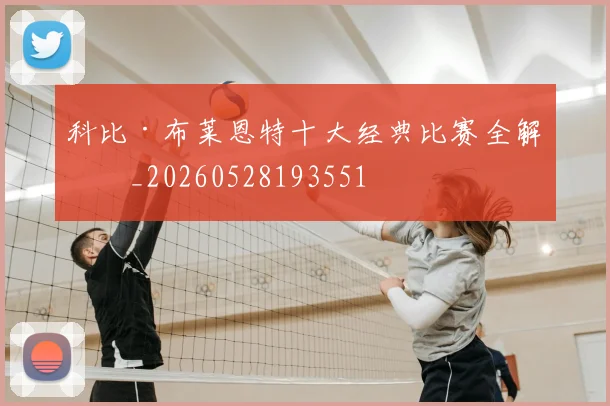 科比·布莱恩特十大经典比赛全解析_20260528193551