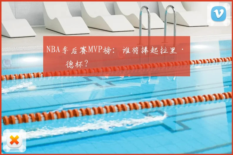 NBA季后赛MVP榜:谁将捧起拉里·伯德杯?