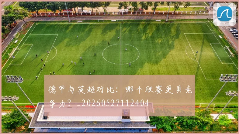 德甲与英超对比:哪个联赛更具竞争力?_20260527112404