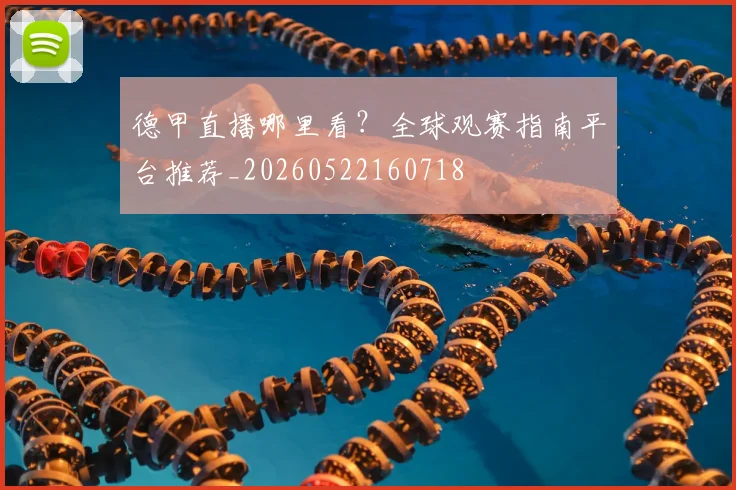 德甲直播哪里看?全球观赛指南平台推荐_20260522160718