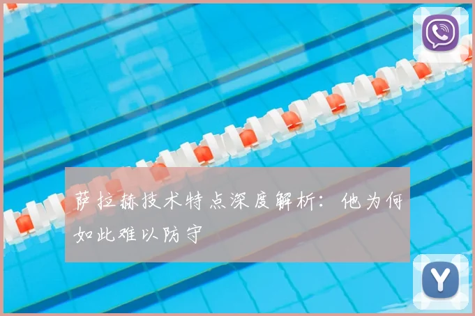 萨拉赫技术特点深度解析：他为何如此难以防守