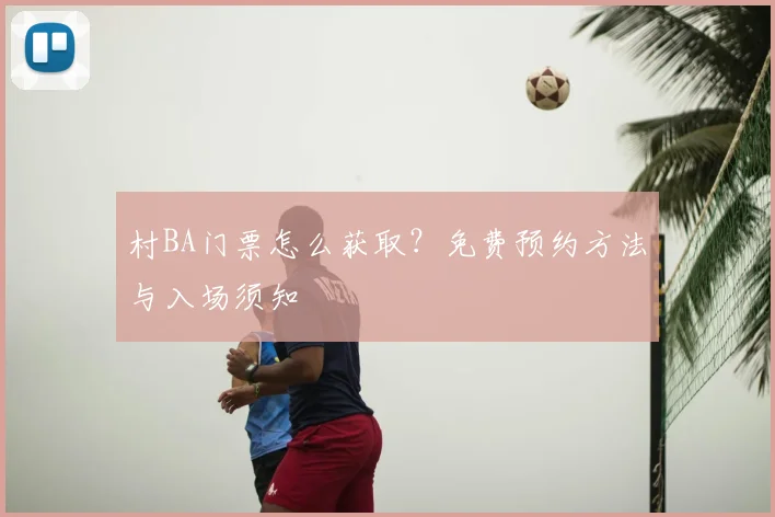 村BA门票怎么获取?免费预约方法与入场须知