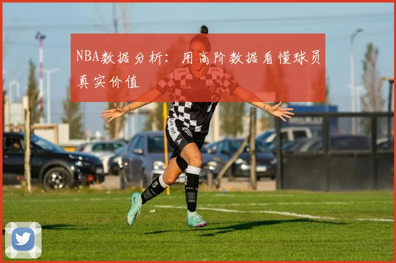 NBA数据分析：用高阶数据看懂球员真实价值