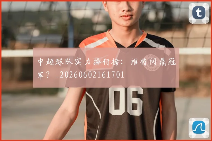 中超球队实力排行榜:谁将问鼎冠军?_20260602161701