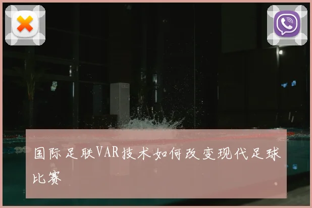 国际足联VAR技术如何改变现代足球比赛
