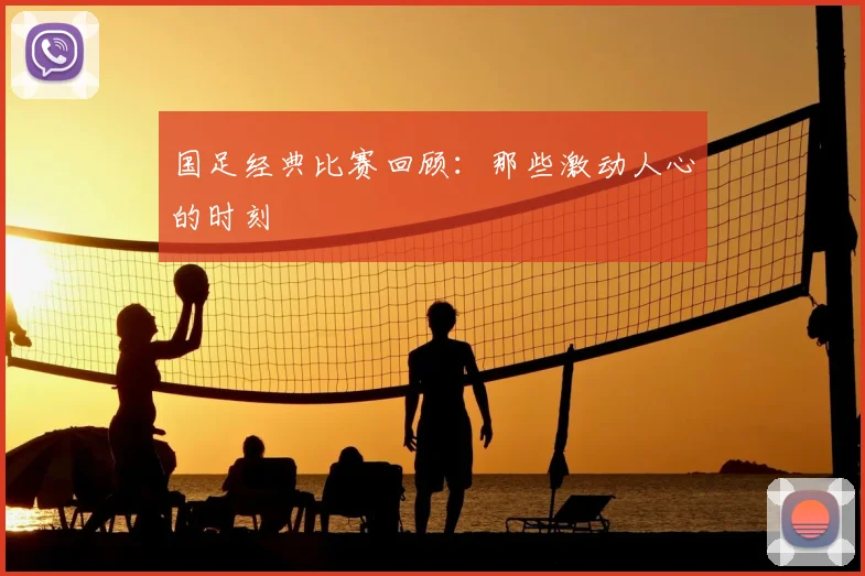 国足经典比赛回顾：那些激动人心的时刻