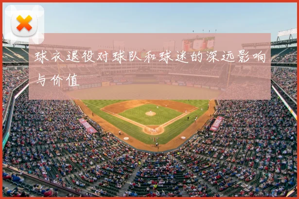 球衣退役对球队和球迷的深远影响与价值