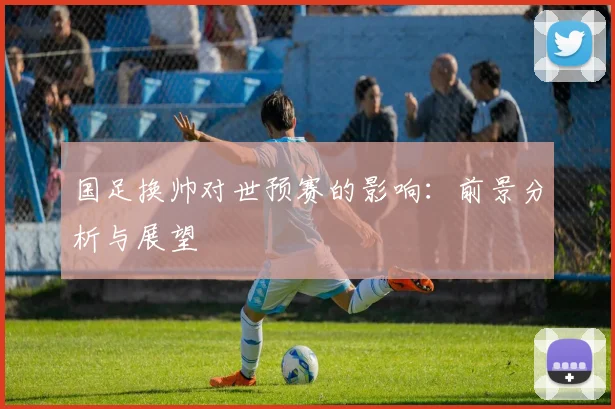 国足换帅对世预赛的影响：前景分析与展望