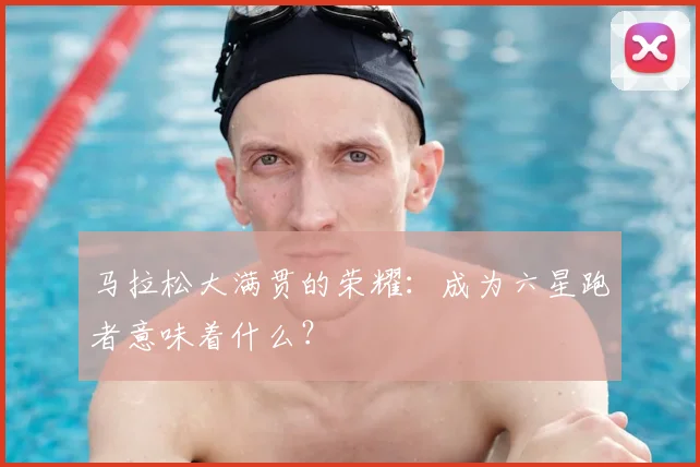 马拉松大满贯的荣耀：成为六星跑者意味着什么？