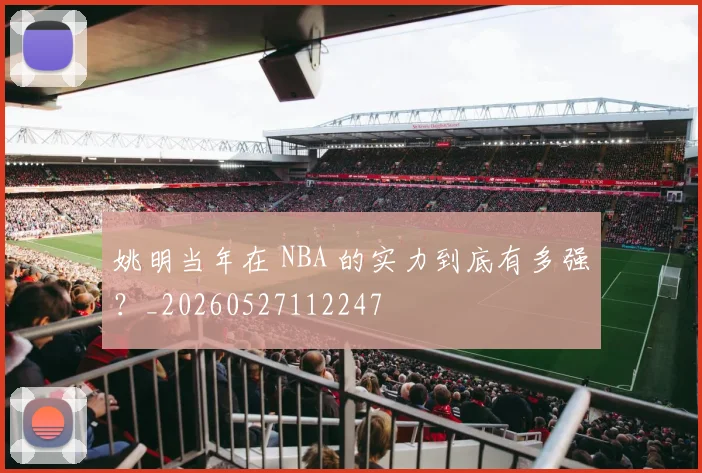 姚明当年在 NBA 的实力到底有多强？_20260527112247