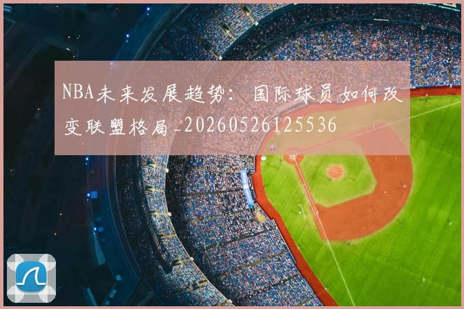 NBA未来发展趋势：国际球员如何改变联盟格局_20260526125536