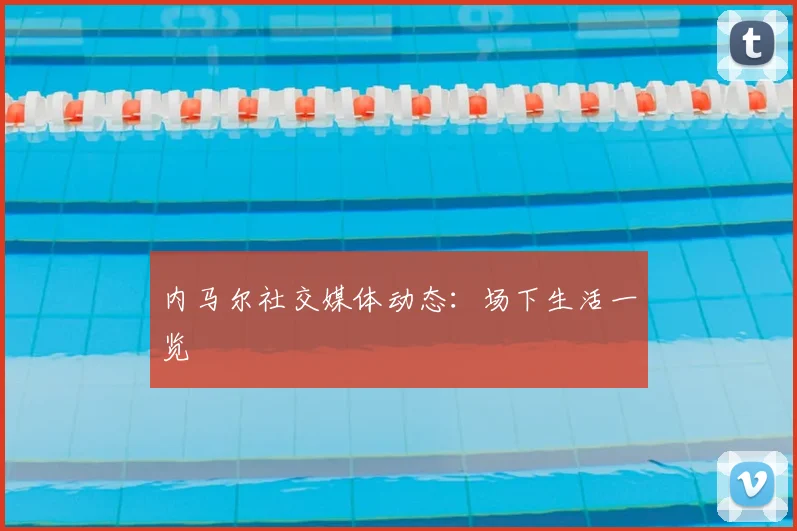 内马尔社交媒体动态：场下生活一览