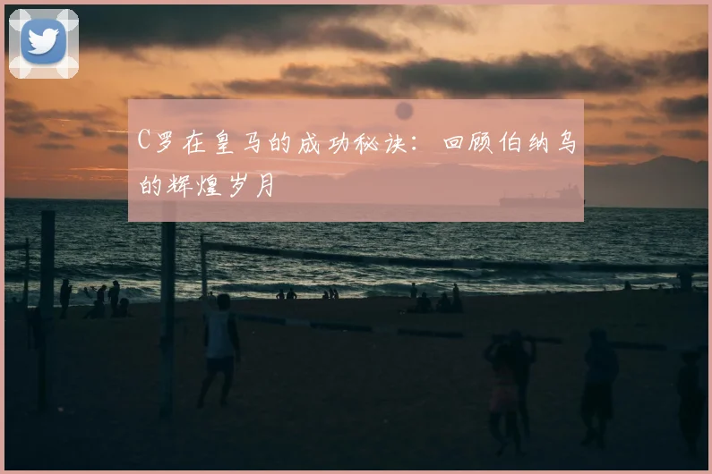 C罗在皇马的成功秘诀：回顾伯纳乌的辉煌岁月
