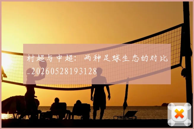 村超与中超:两种足球生态的对比_20260528193128
