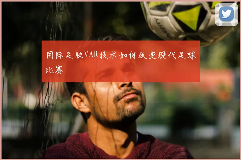 国际足联VAR技术如何改变现代足球比赛