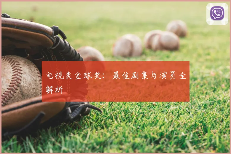 电视类金球奖:最佳剧集与演员全解析