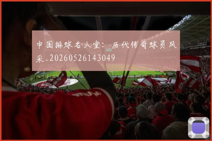 中国排球名人堂:历代传奇球员风采_20260526143049