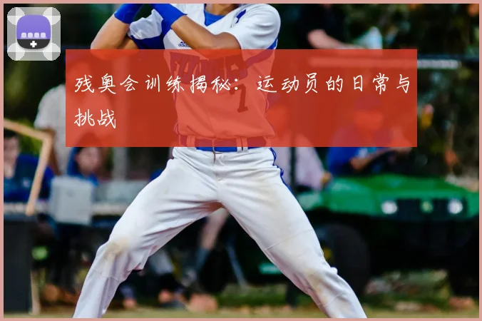 残奥会训练揭秘：运动员的日常与挑战