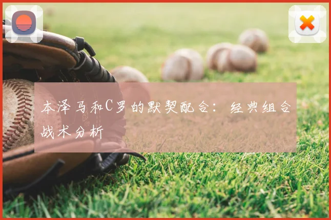 本泽马和C罗的默契配合：经典组合战术分析