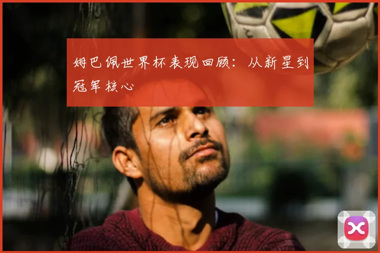 姆巴佩世界杯表现回顾:从新星到冠军核心