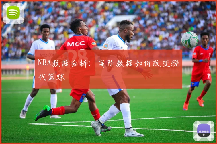 NBA数据分析：高阶数据如何改变现代篮球