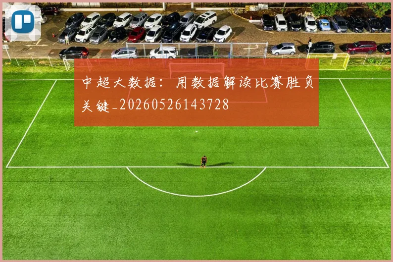 中超大数据:用数据解读比赛胜负关键_20260526143728