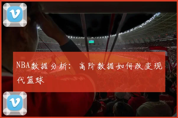 NBA数据分析:高阶数据如何改变现代篮球