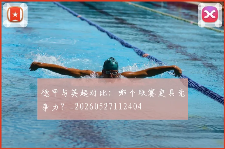 德甲与英超对比:哪个联赛更具竞争力?_20260527112404