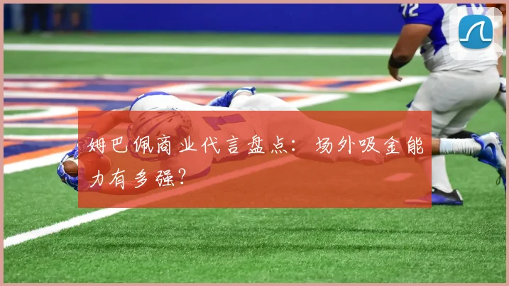 姆巴佩商业代言盘点:场外吸金能力有多强?