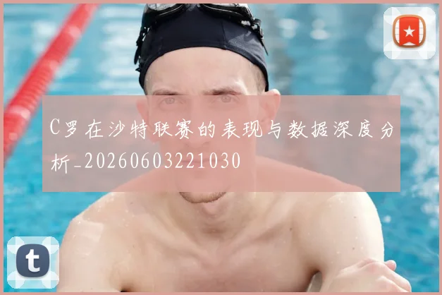 C罗在沙特联赛的表现与数据深度分析_20260603221030