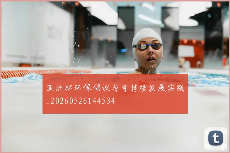 亚洲杯环保倡议与可持续发展实践_20260526144534