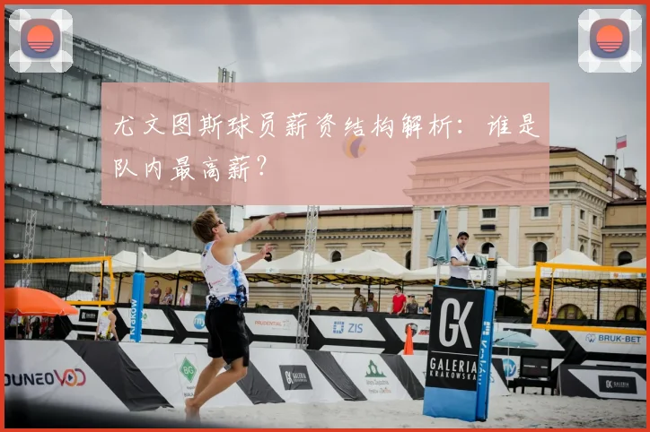 尤文图斯球员薪资结构解析：谁是队内最高薪？