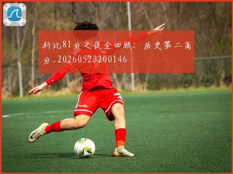 科比81分之夜全回顾:历史第二高分_20260523200146